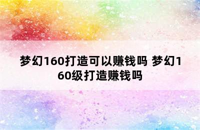 梦幻160打造可以赚钱吗 梦幻160级打造赚钱吗